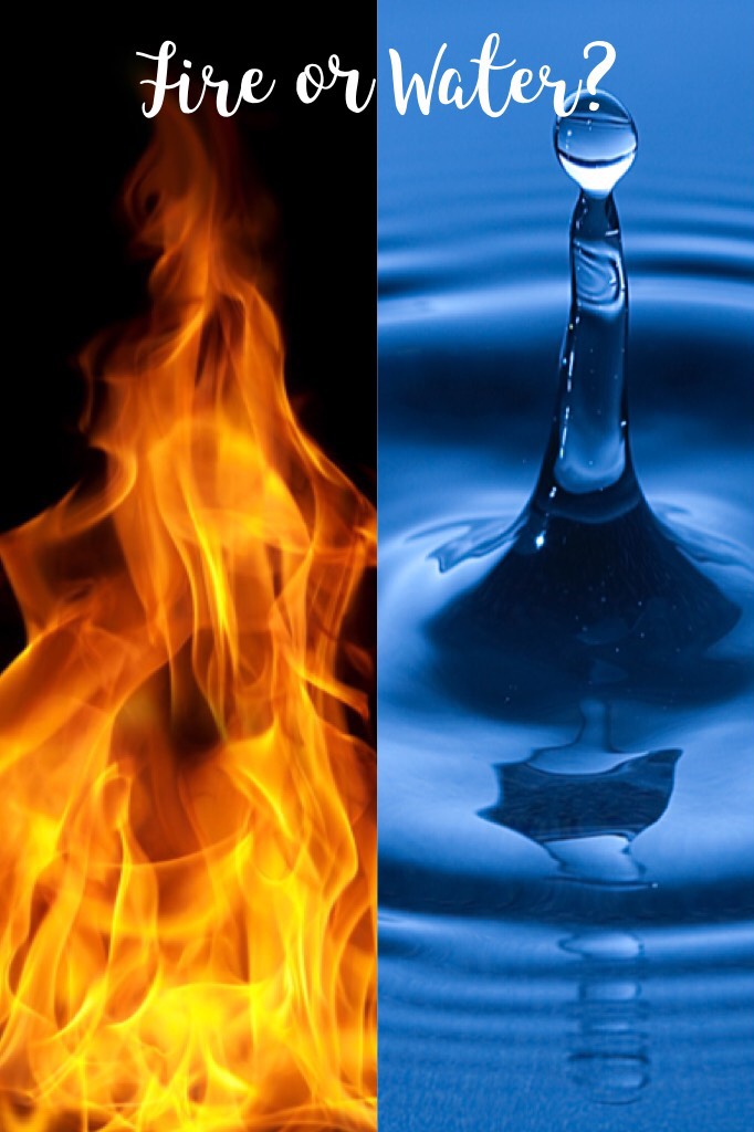 Fire or Water?