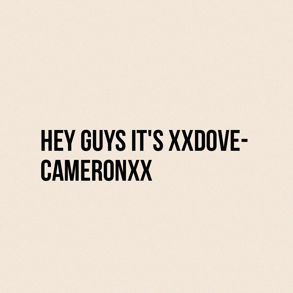 Hey guys it's XXDove-CameronxX