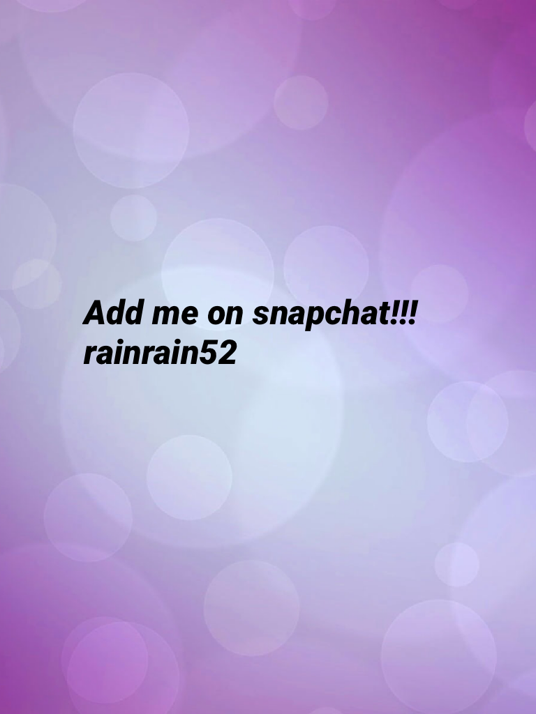 Add me on snapchat!!! 
rainrain52