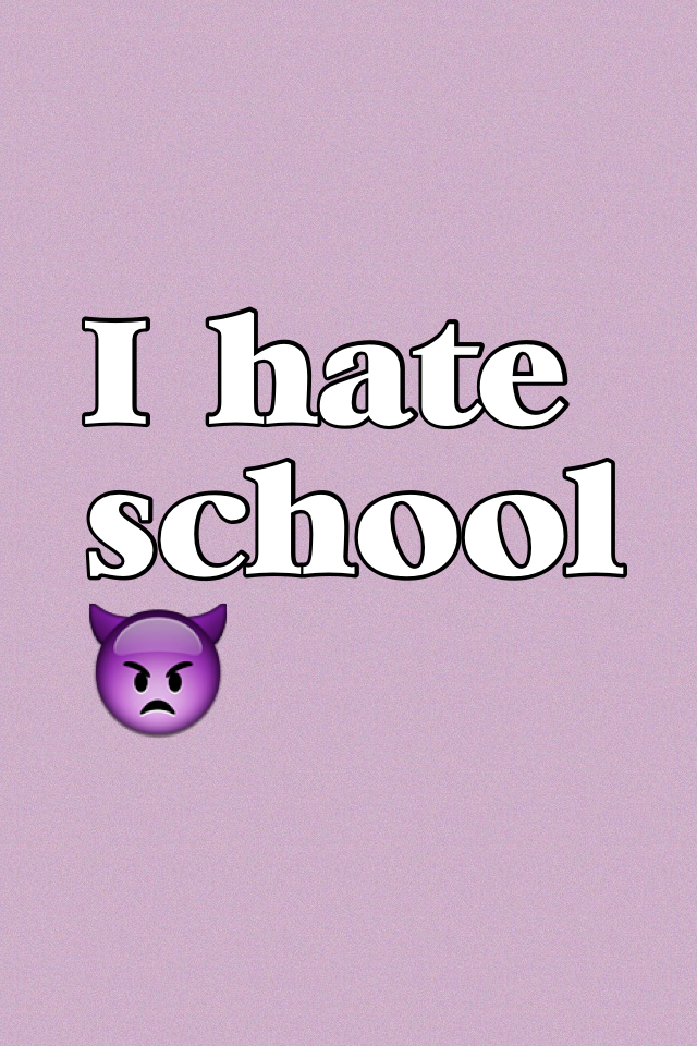 I hate school👿