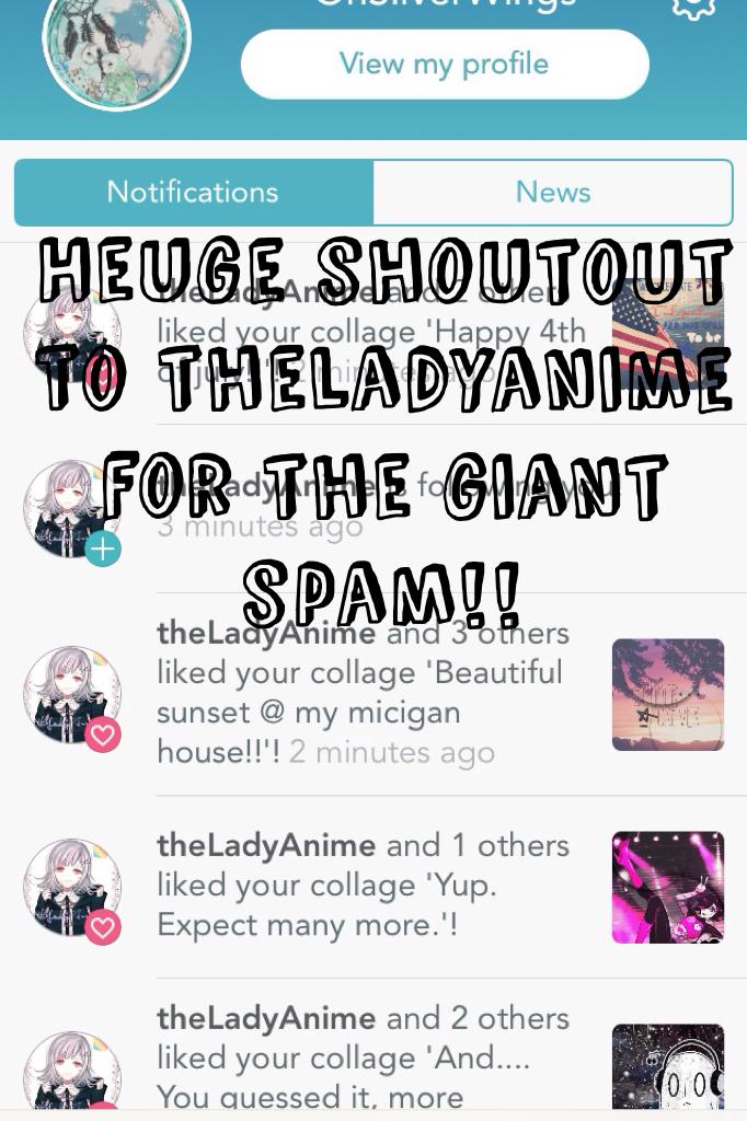 Heuge shoutout to theladyanime for the giant spam!!