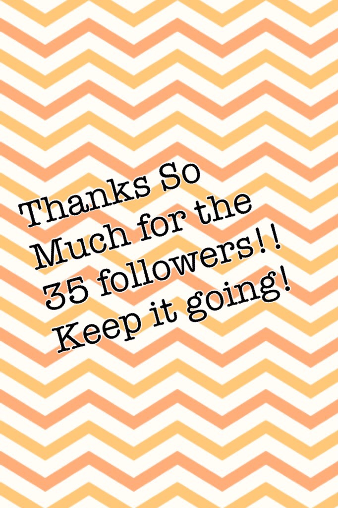 Thanks So Much for the 35 followers!! Keep it going!