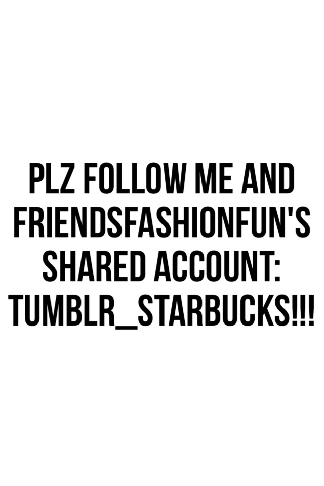 Plz follow me and FriendsFashionFun's shared account: tumblr_starbucks!!!