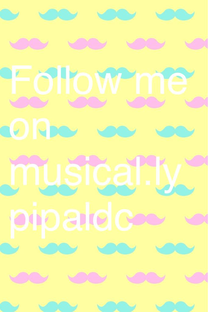 Follow me on musical.ly pipaldc