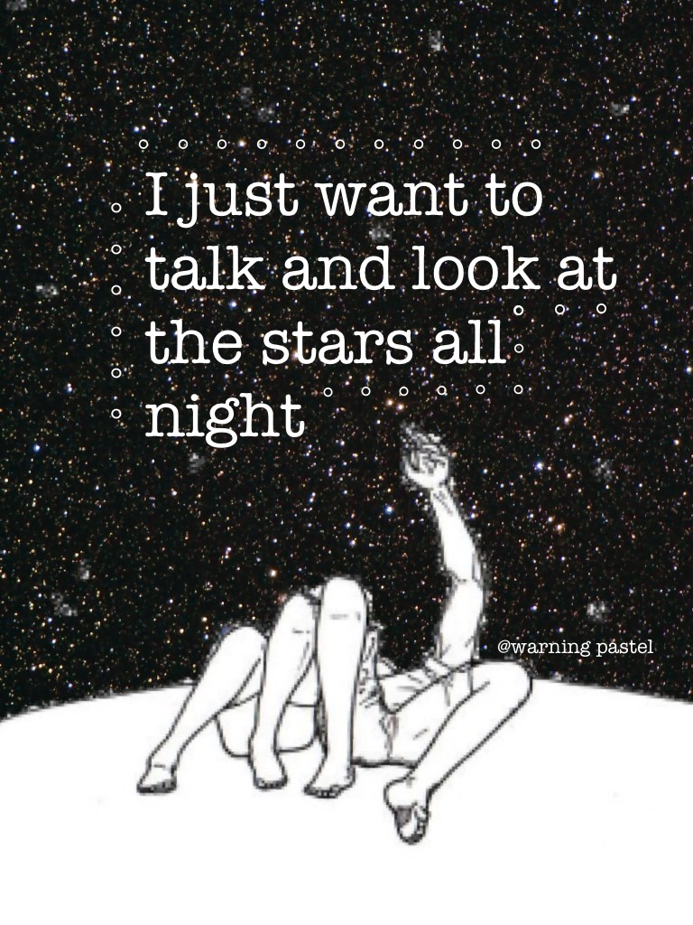 I just want to talk and look at the stars all night