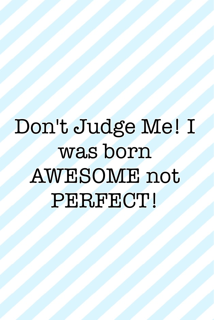 Don't Judge Me! I was born AWESOME not PERFECT!