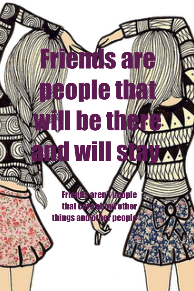 Friends are people that will be there and will stay 