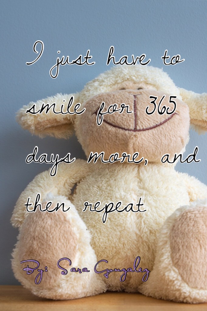 I just have to smile for 365 days more, and then repeat