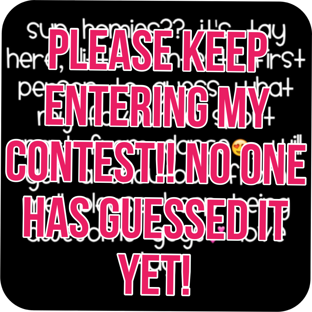 Please keep entering my contest!! No one has guessed it yet! 