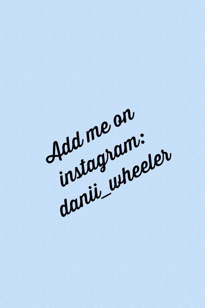Add me on instagram: danii_wheeler