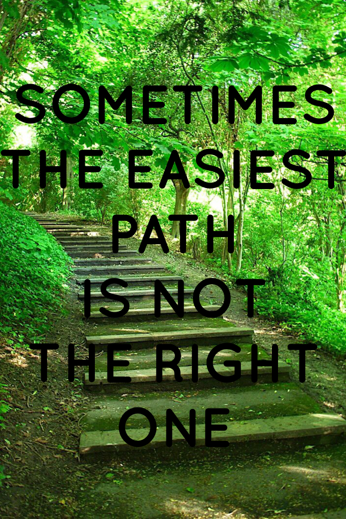 SOMETIMES
THE EASIEST PATH
IS NOT 
THE RIGHT 
ONE
