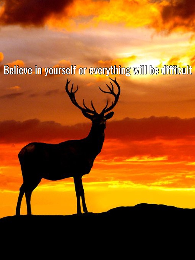 Believe in yourself or everything will be difficult 