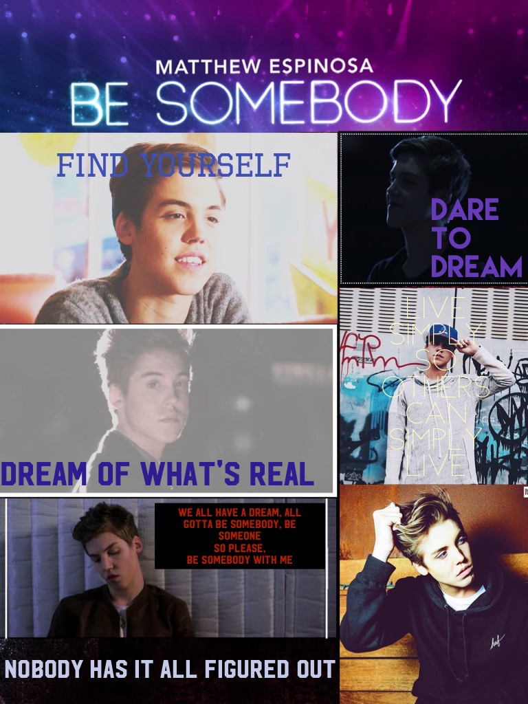Be Somebody with me.
💕💕💕💕💕💕💕💕
Matthew Espinosa 😊