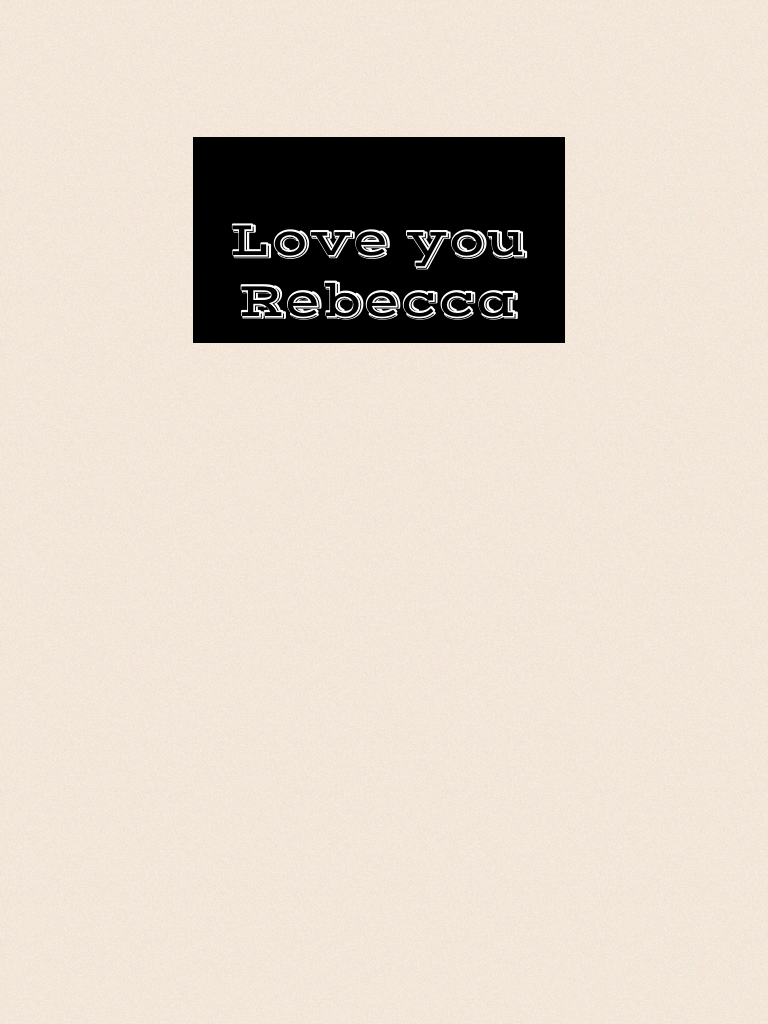 
Love you Rebecca 