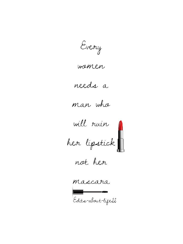 Every women needs a man who will ruin her lipstick not her mascara 