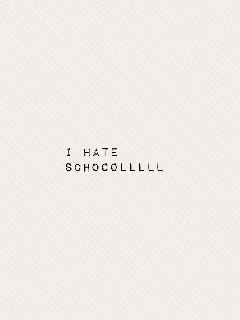 I hate schooolllll
