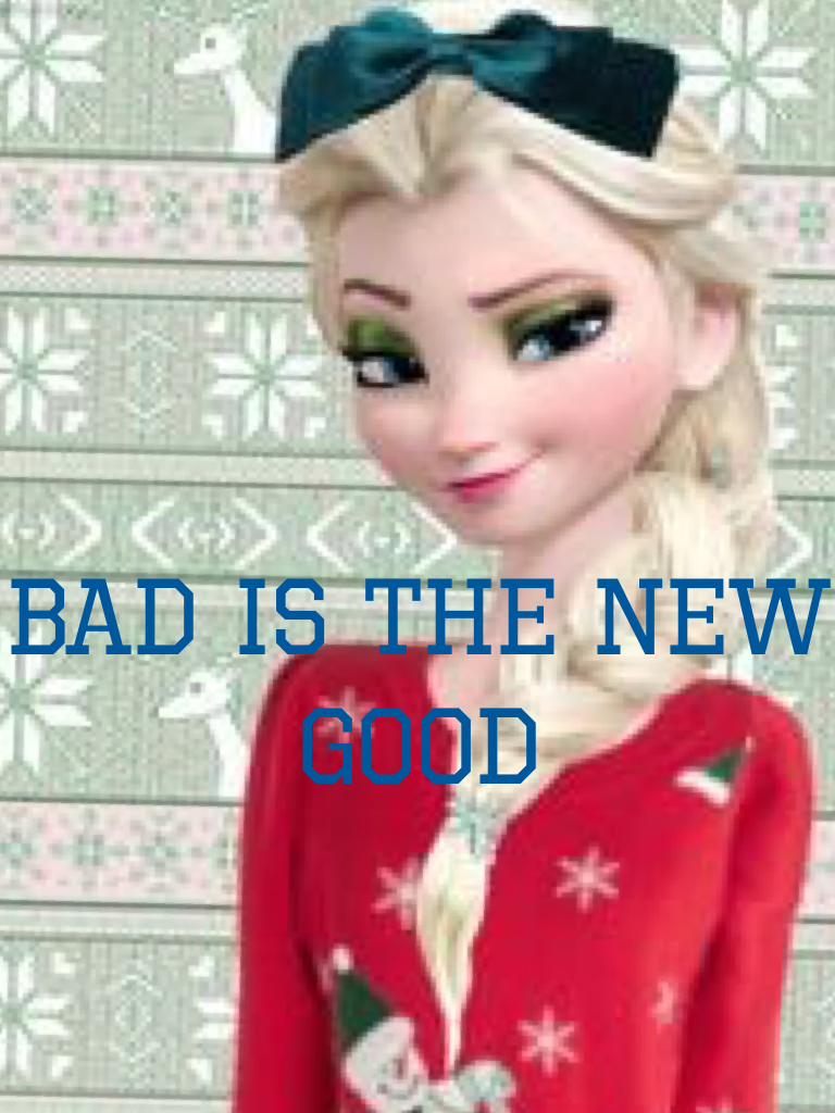 Bad is the new good 