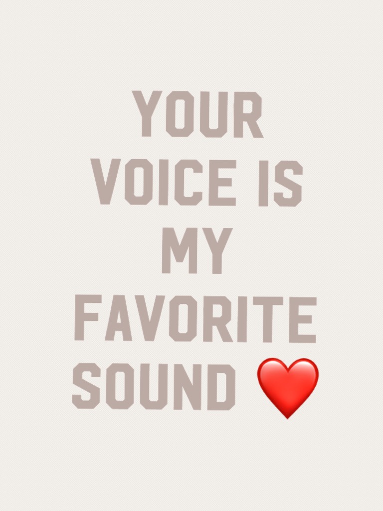 Your voice is my favorite sound ❤️