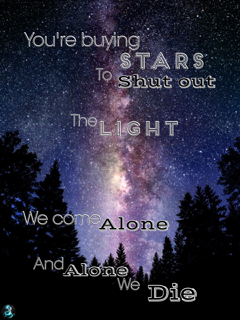 You're buying stars to shut out the light. We come alone, and alone we die. ~ Marina and the Diamonds