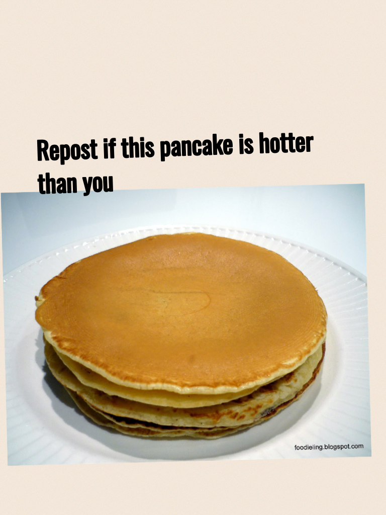 Repost if this pancake is hotter than you