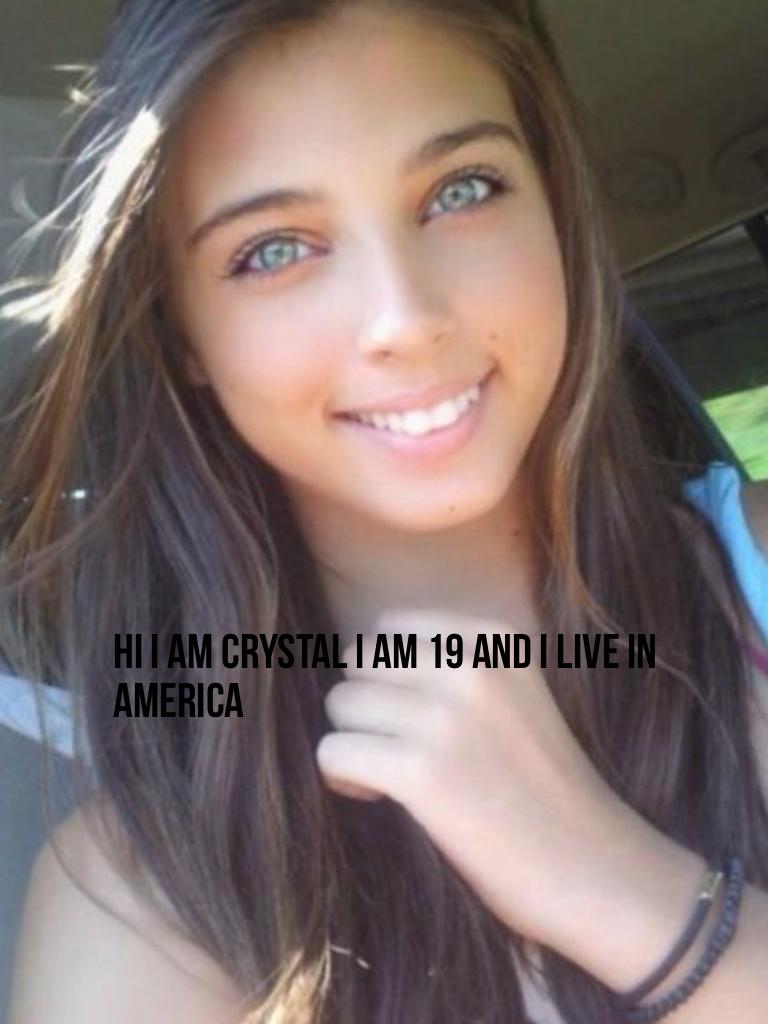 Hi I am Crystal I am 19 and I live in America 