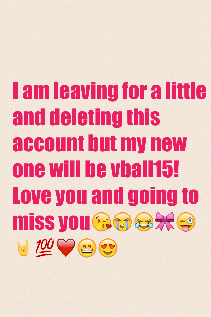 I am leaving for a little and deleting this account but my new one will be vball15! Love you and going to miss you😘😭😂🎀😜🤘💯❤️😁😍