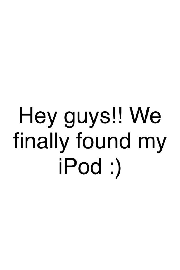Hey guys!! We finally found my iPod :)