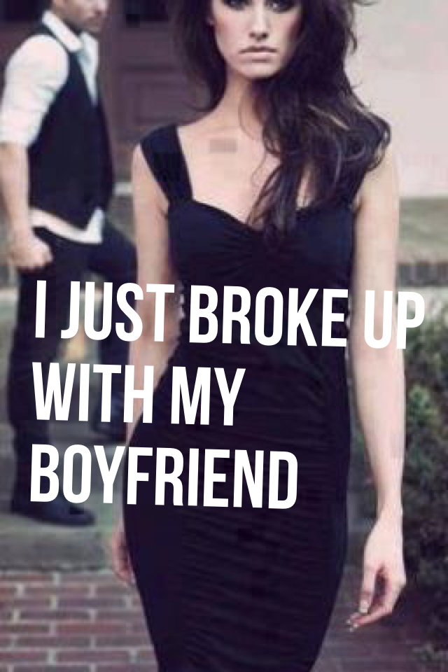 I just broke up with my boyfriend 
