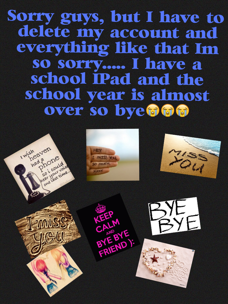 Sorry guys, but I have to delete my account and everything like that I'm so sorry..... I have a school IPad and the school year is almost over so bye😭😭😭

BYE!!!!