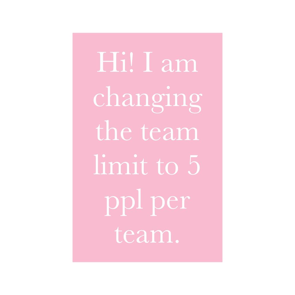 Hi! I am changing the team limit to 5 ppl per team. 
