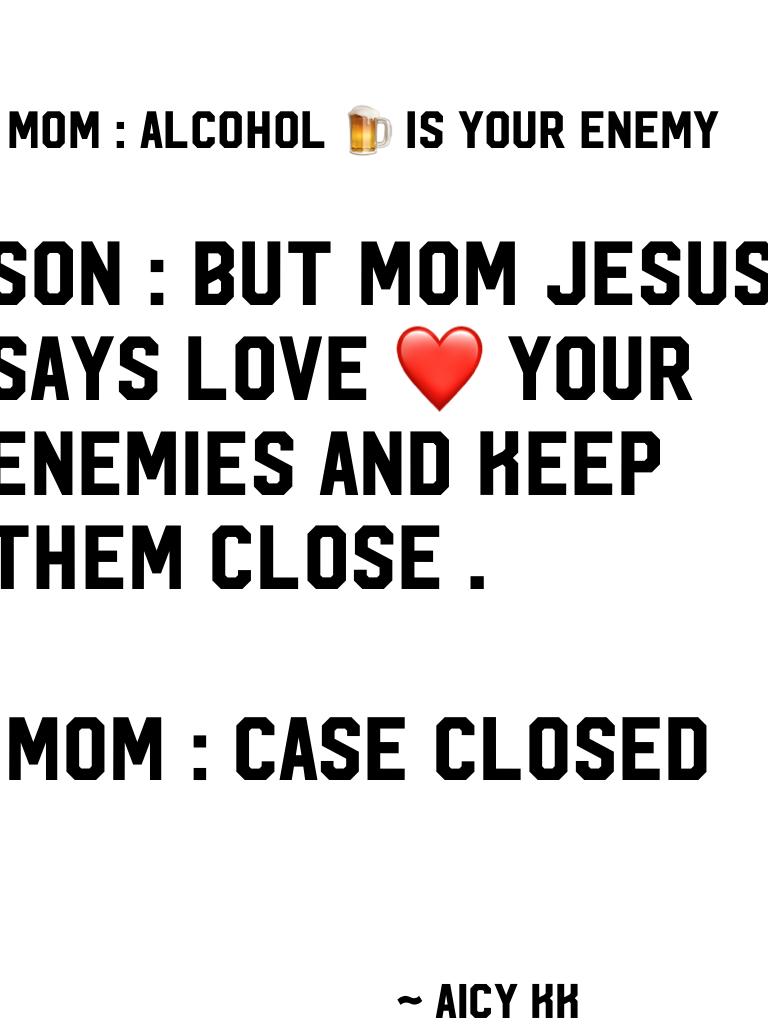 Son : but mom Jesus says love ❤️ your enemies and keep them close . 