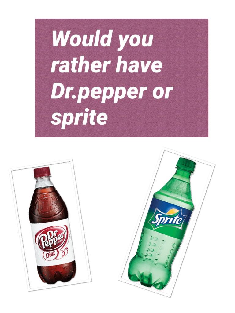 Would you rather have Dr.pepper or sprite 