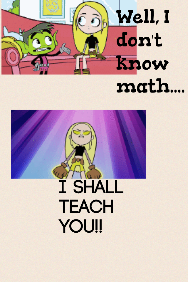I SHALL TEACH YOU!!