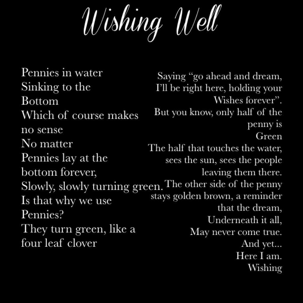 Wishing Well by me. Wow where did this come from? I’m not really sure but anyways comment a wish that resounds with this poem and I’ll comment some of mine too. 