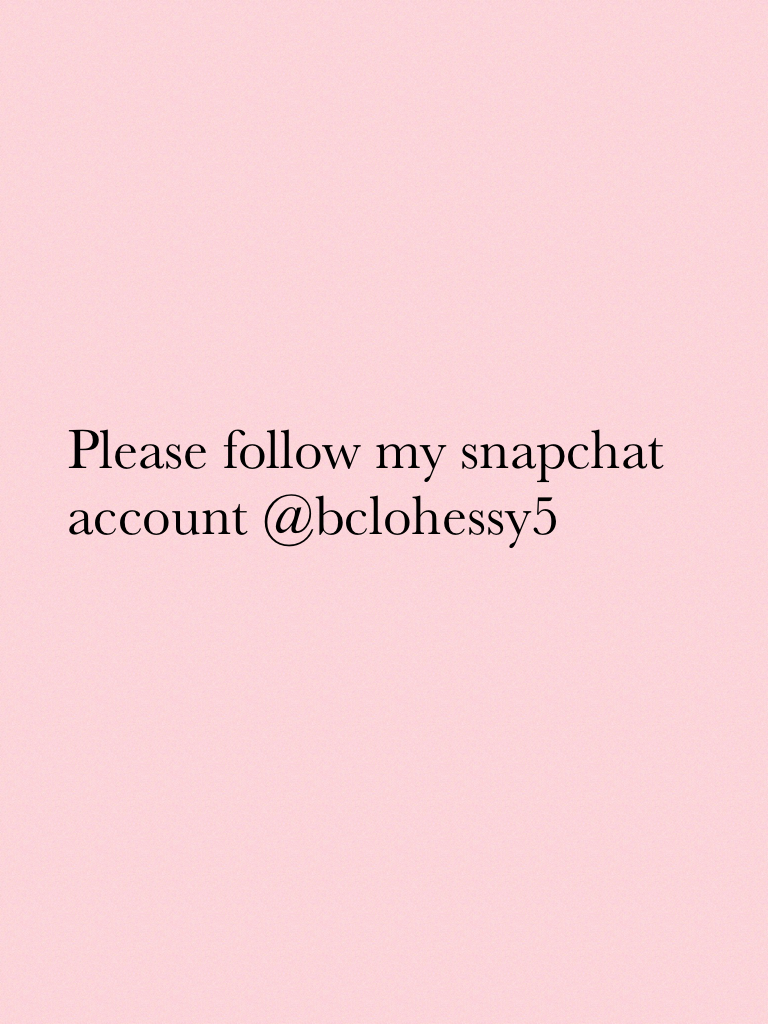 Please follow my snapchat account @bclohessy5