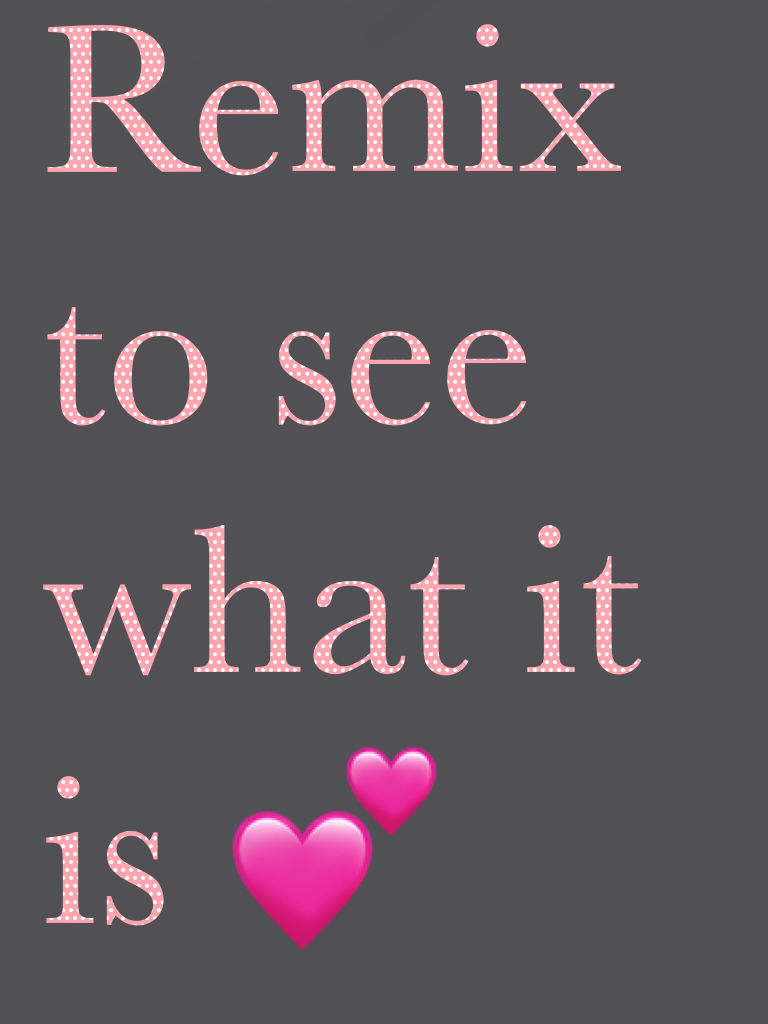 Remix to see what it is 💕