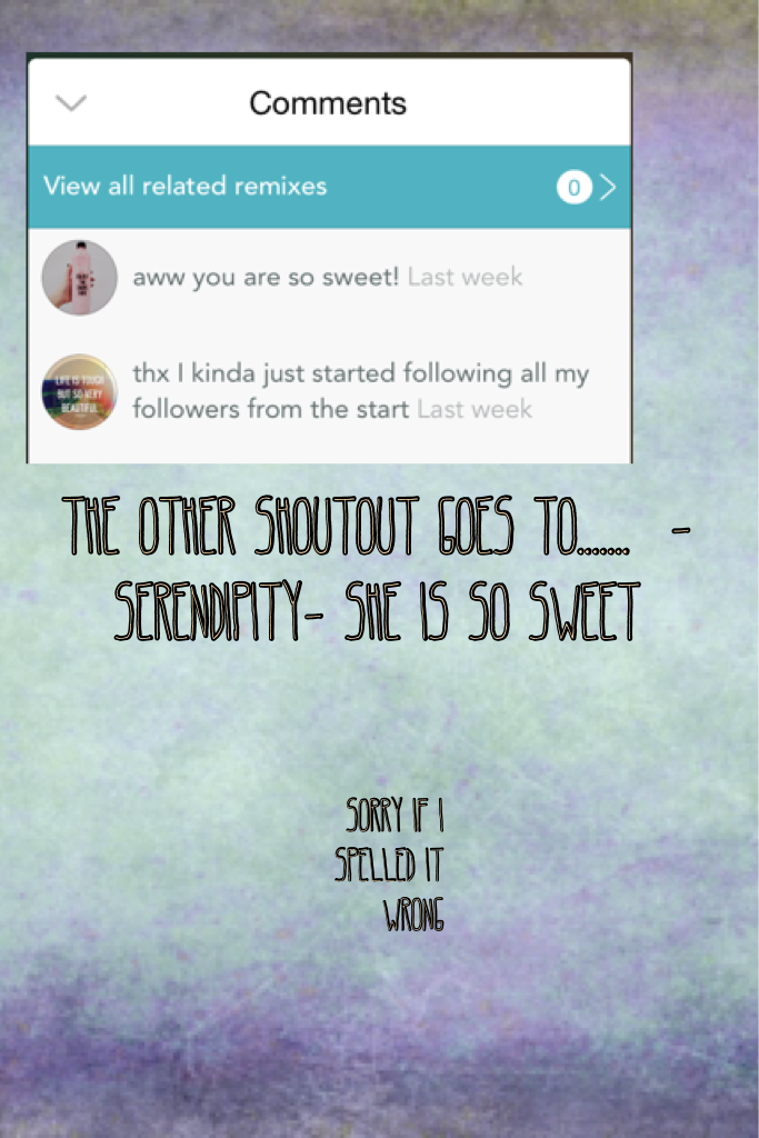 The other shoutout goes to.......  -serendipity- she is so sweet