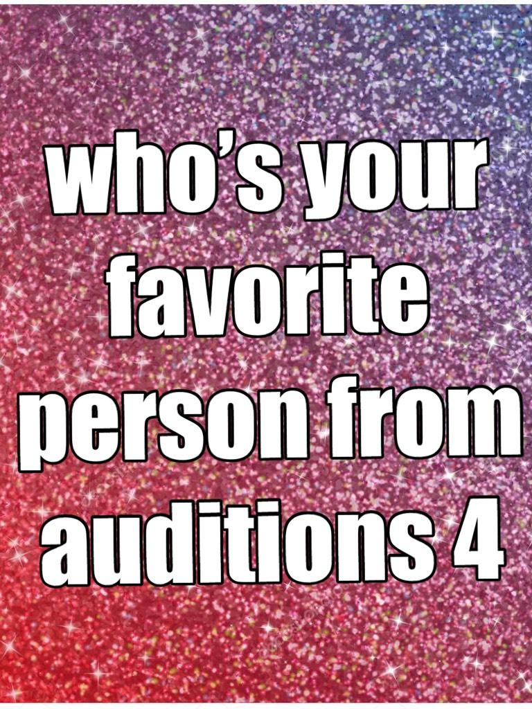who’s your favorite person from auditions 4