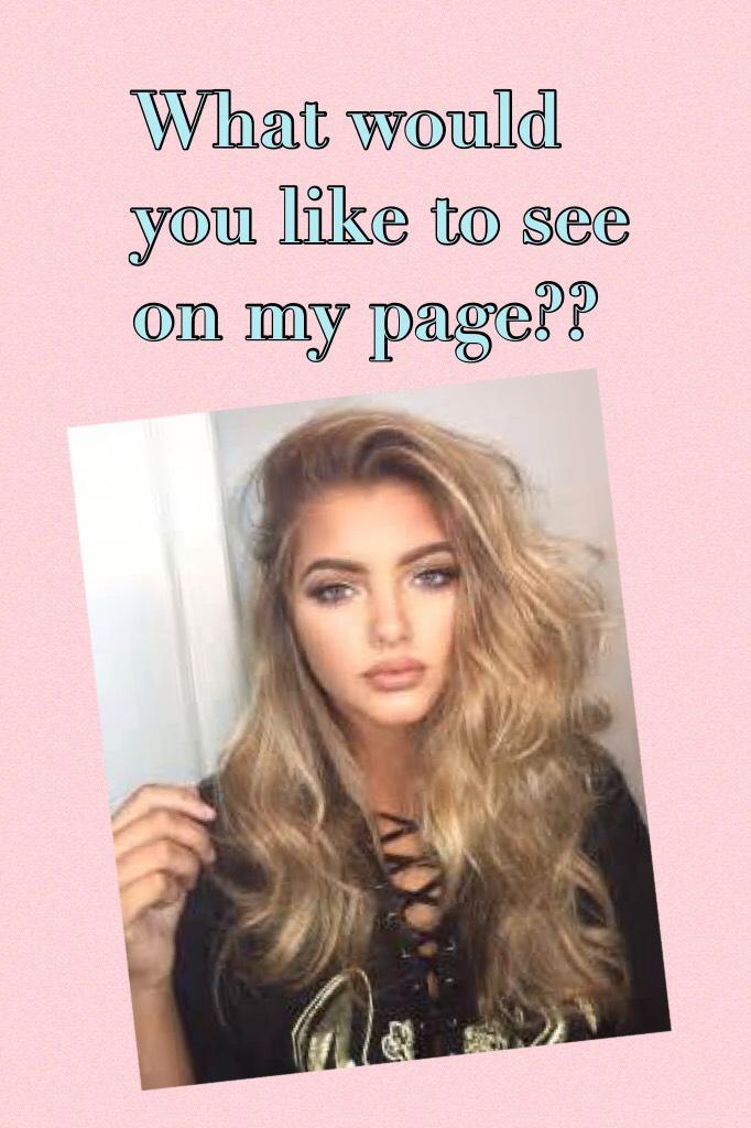 What would you like to see on my page??
