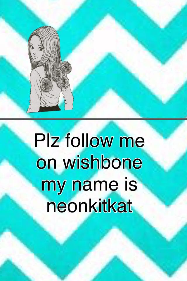 Plz follow me on wishbone my name is neonkitkat