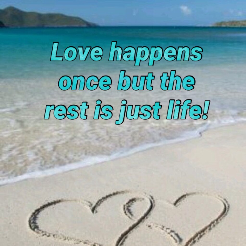 Love happens once but the rest is just life!