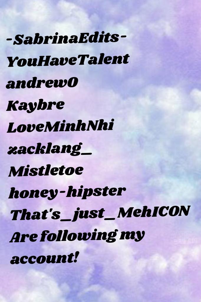 -SabrinaEdits-
YouHaveTalent
andrew0
Kaybre
LoveMinhNhi
zacklang_
Mistletoe 
honey-hipster 
That's_just_Meh
Are following my account!
