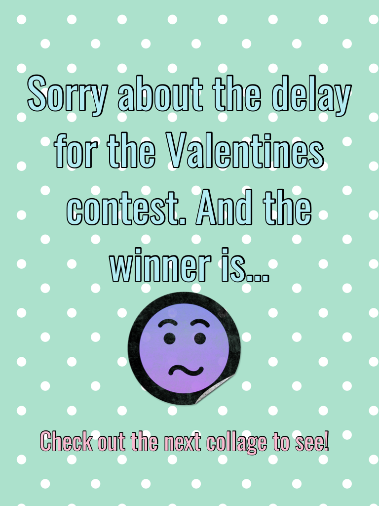 Sorry about the delay for the Valentines contest. 