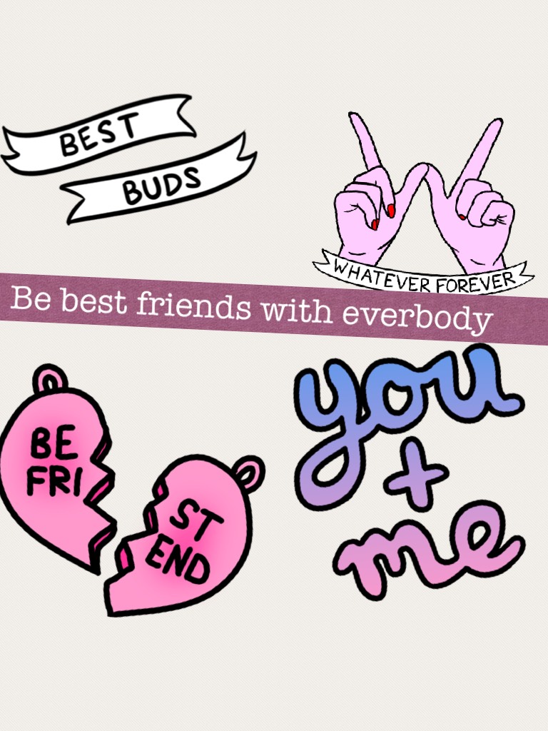 Be best friends with everbody