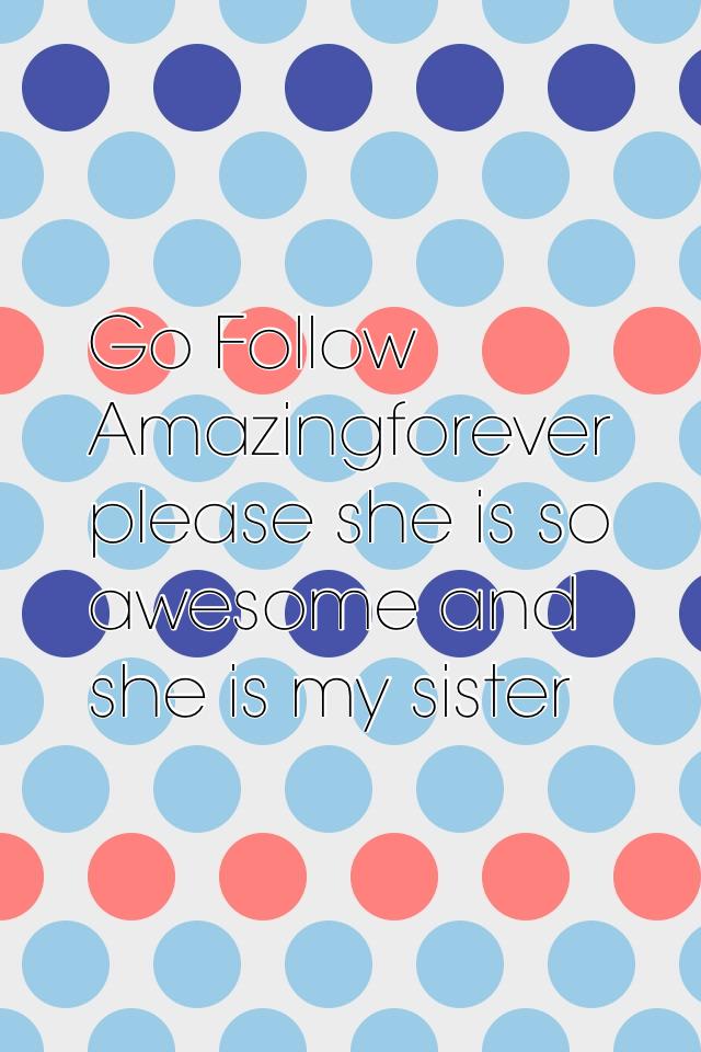 Go Follow Amazingforever please she is so awesome and she is my sister
