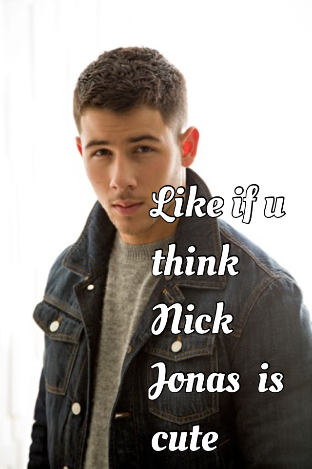 Like if u think Nick Jonas  is cute 