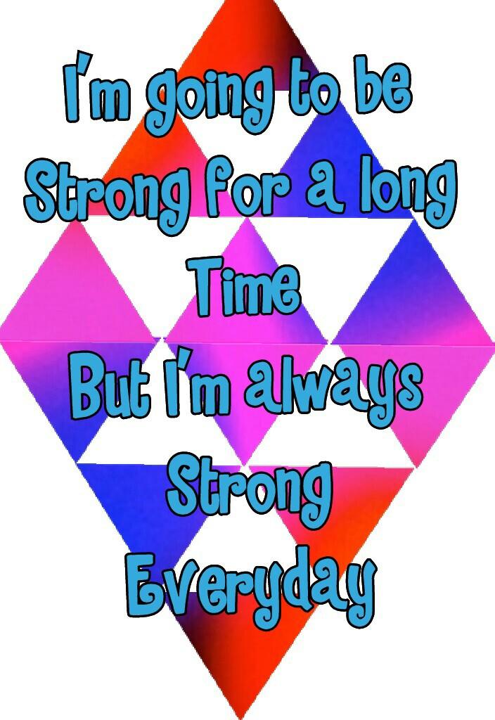 I'm going to be 
Strong for a long 
Time 
But I'm always 
Strong 
Everyday 