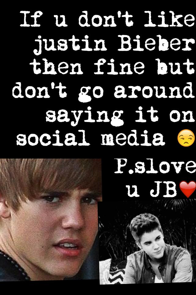 If u don't like justin Bieber then fine but don't go around saying it on social media 😒 