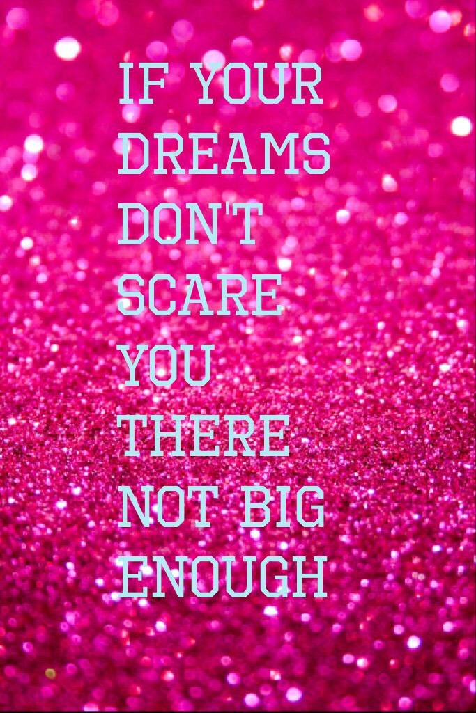 If your dreams don't scare you there not big enough 