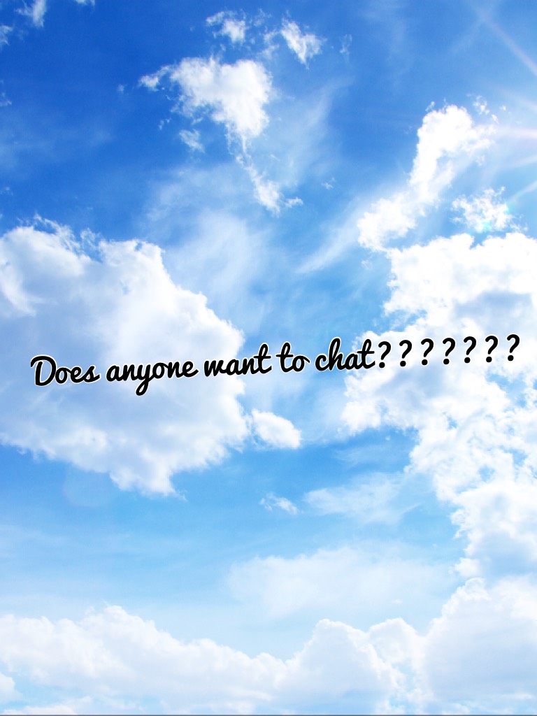 Does anyone want to chat???????